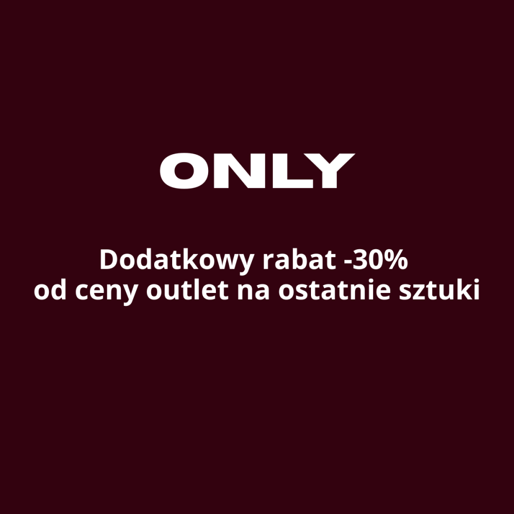 Dodatkowy rabat -30% na ostatnie sztuki ONLY